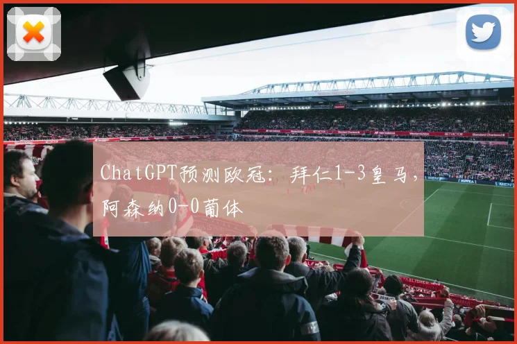 ChatGPT预测欧冠：拜仁1-3皇马，阿森纳0-0葡体