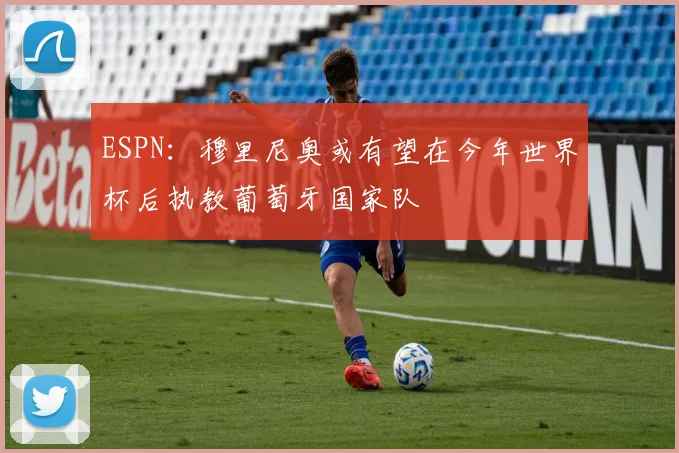 ESPN：穆里尼奥或有望在今年世界杯后执教葡萄牙国家队