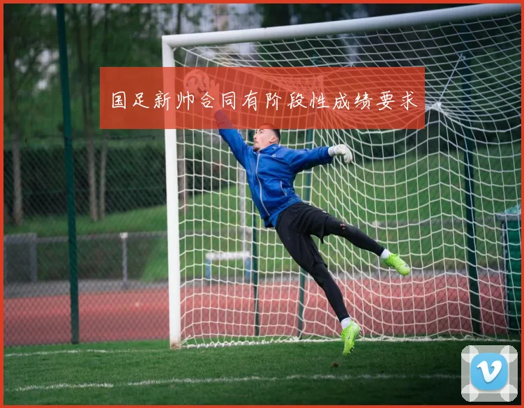 国足新帅合同有阶段性成绩要求