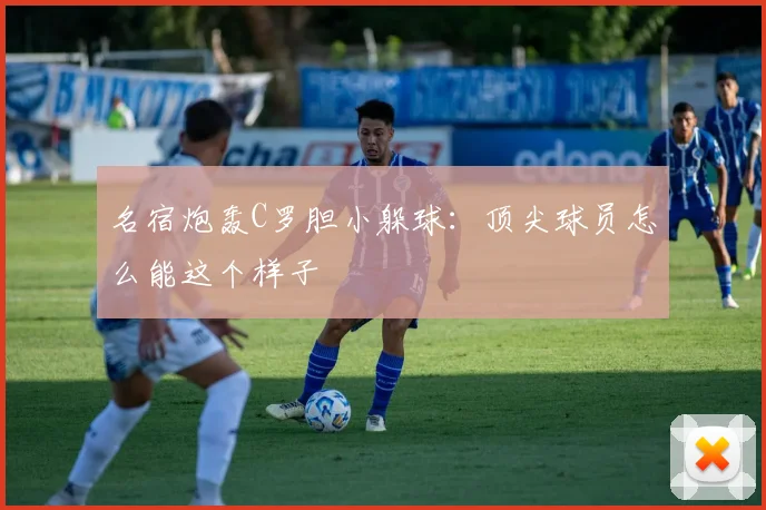 名宿炮轰C罗胆小躲球：顶尖球员怎么能这个样子