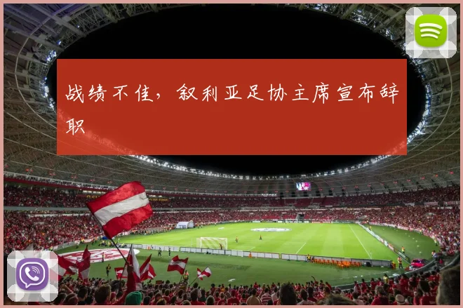 战绩不佳，叙利亚足协主席宣布辞职