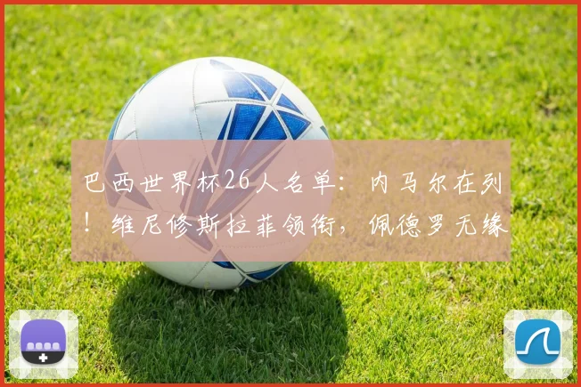 巴西世界杯26人名单：内马尔在列！维尼修斯拉菲领衔，佩德罗无缘