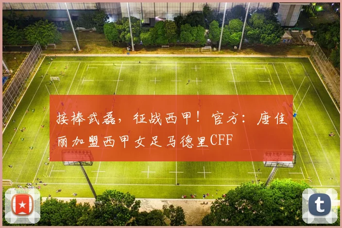 接棒武磊，征战西甲！官方：唐佳丽加盟西甲女足马德里CFF