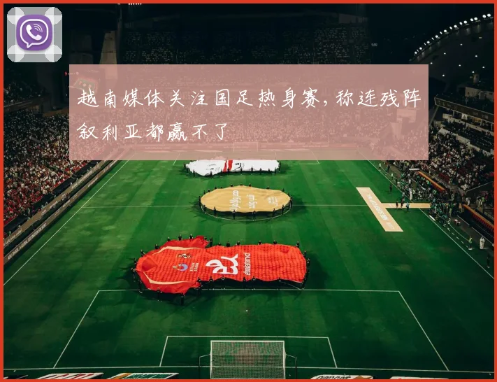 越南媒体关注国足热身赛,称连残阵叙利亚都赢不了