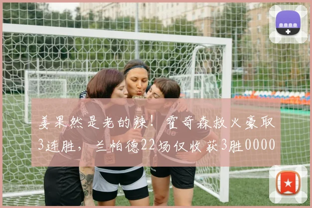 姜果然是老的辣！霍奇森救火豪取3连胜，兰帕德22场仅收获3胜0000644