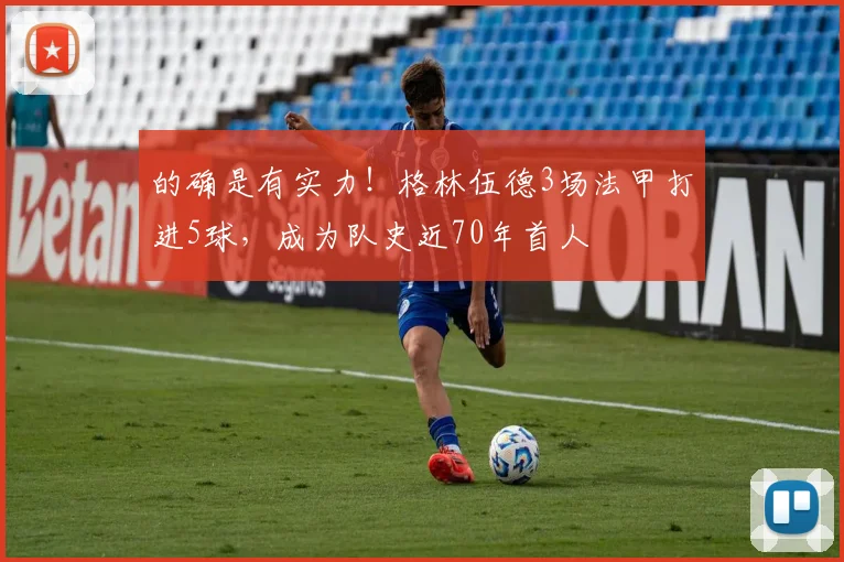 的确是有实力！格林伍德3场法甲打进5球，成为队史近70年首人
