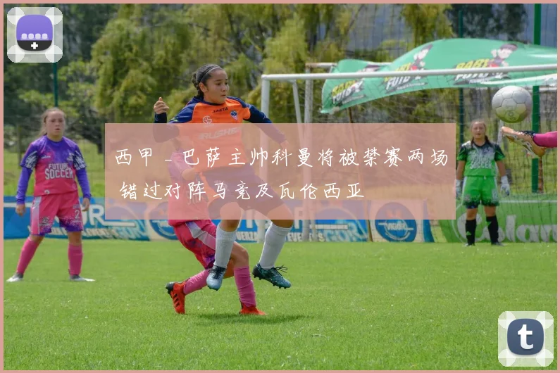西甲 _ 巴萨主帅科曼将被禁赛两场 错过对阵马竞及瓦伦西亚