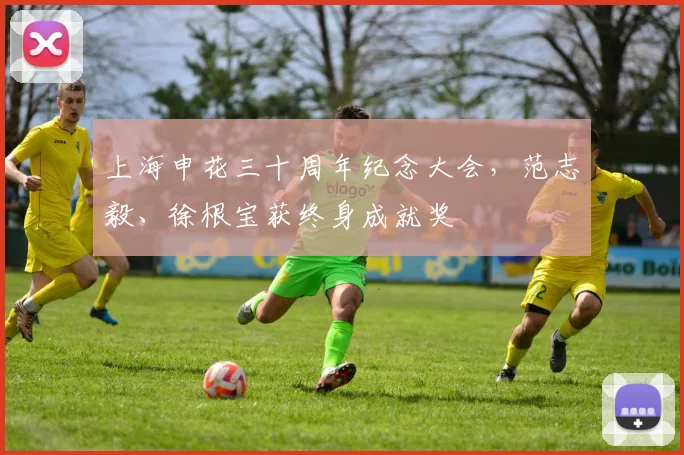上海申花三十周年纪念大会，范志毅、徐根宝获终身成就奖