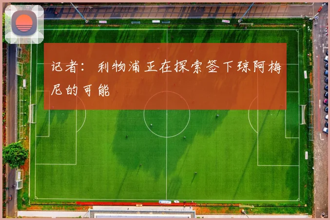 记者：利物浦正在探索签下琼阿梅尼的可能