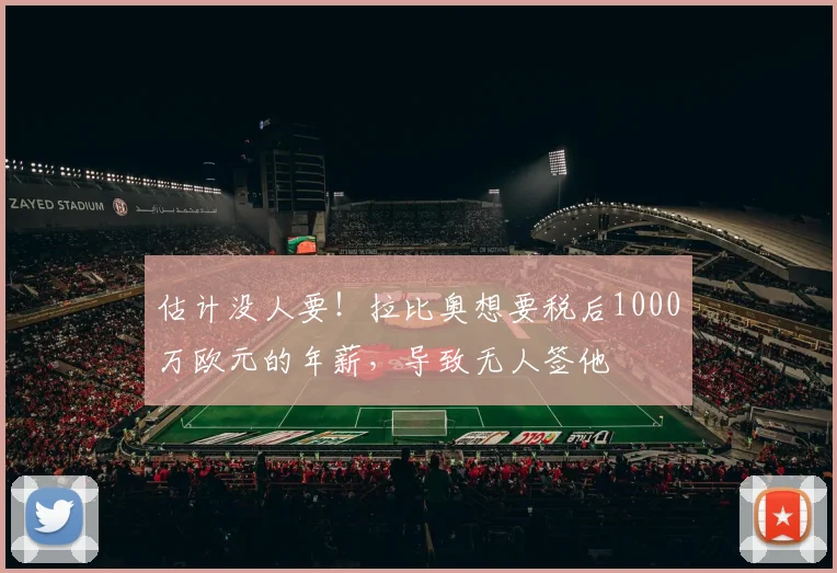估计没人要！拉比奥想要税后1000万欧元的年薪，导致无人签他