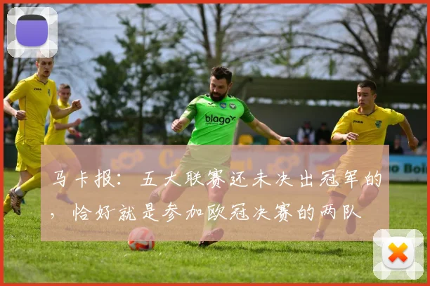 马卡报：五大联赛还未决出冠军的，恰好就是参加欧冠决赛的两队