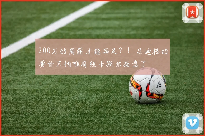 200万的周薪才能满足？！吕迪格的要价只怕唯有纽卡斯尔接盘了