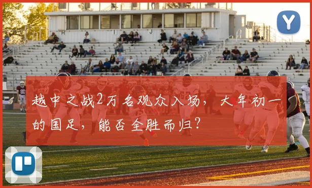 越中之战2万名观众入场，大年初一的国足，能否全胜而归？