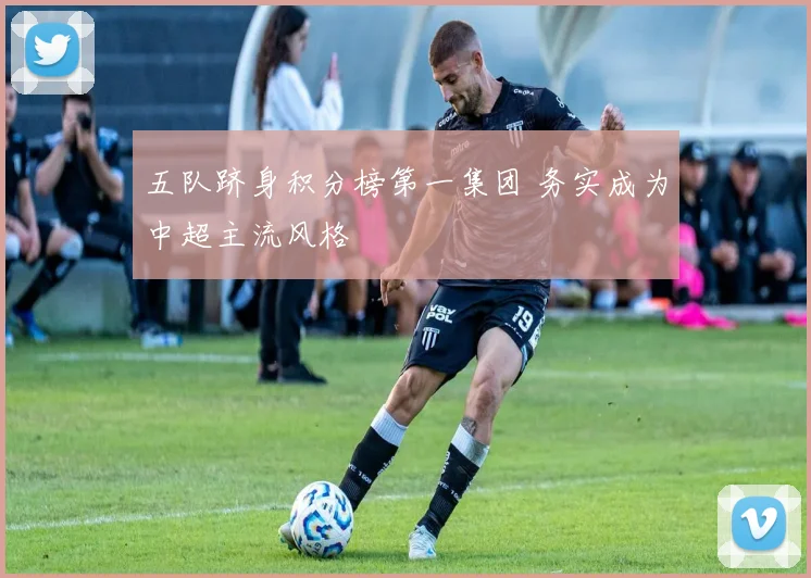五队跻身积分榜第一集团 务实成为中超主流风格