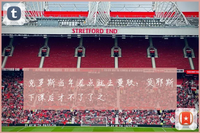 克罗斯当年差点就去曼联，莫耶斯下课后才不了了之