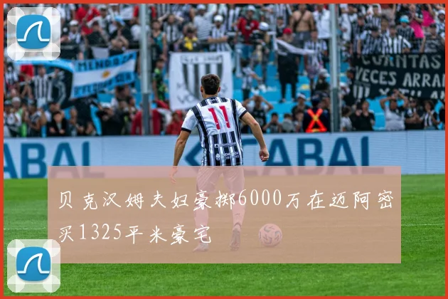 贝克汉姆夫妇豪掷6000万在迈阿密买1325平米豪宅