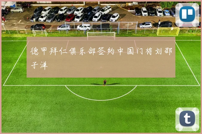 德甲拜仁俱乐部签约中国门将刘邵子洋