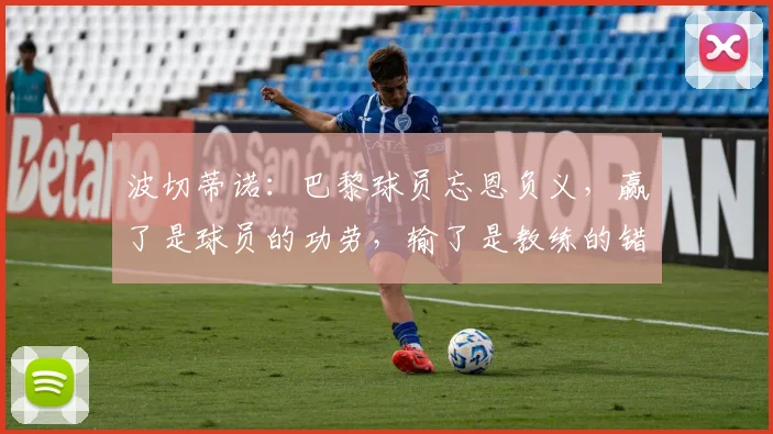 波切蒂诺：巴黎球员忘恩负义，赢了是球员的功劳，输了是教练的错