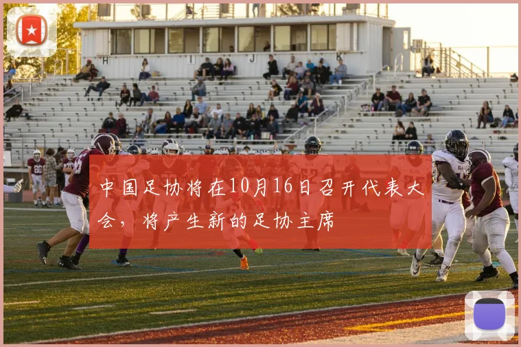 中国足协将在10月16日召开代表大会，将产生新的足协主席