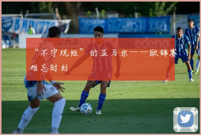 “不守规矩”的亚马尔——欧锦赛难忘时刻