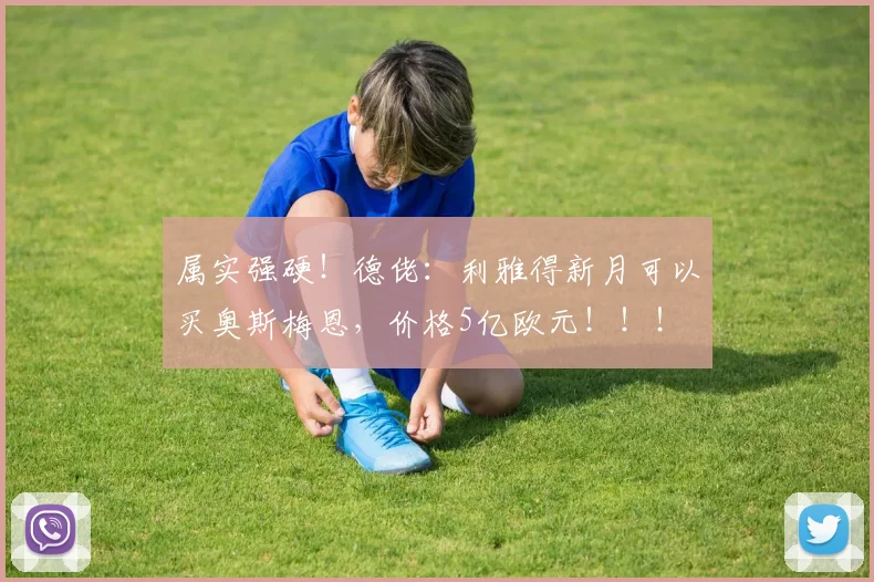 属实强硬！德佬：利雅得新月可以买奥斯梅恩，价格5亿欧元！！！
