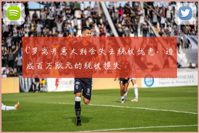 C罗离开意大利会失去税收优惠，造成百万欧元的税收损失