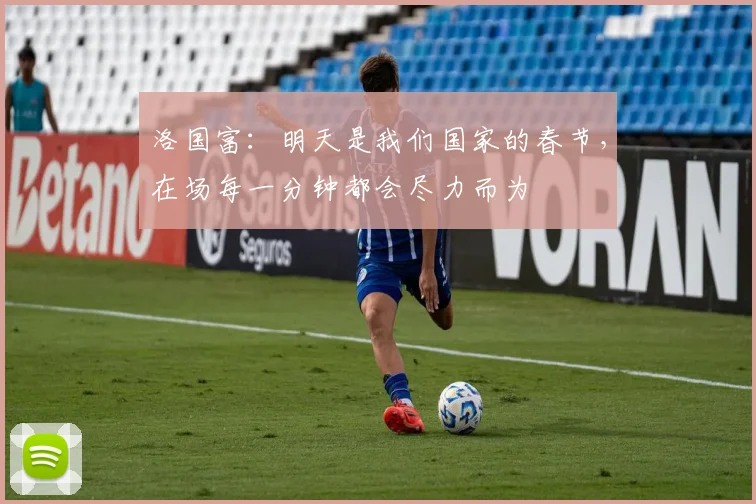 洛国富：明天是我们国家的春节，在场每一分钟都会尽力而为