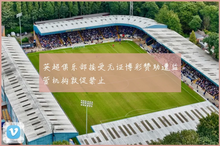 英超俱乐部接受无证博彩赞助遭监管机构敦促禁止