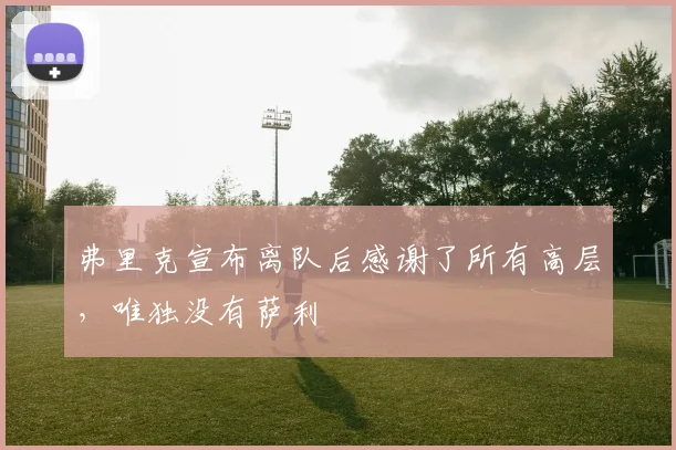 弗里克宣布离队后感谢了所有高层，唯独没有萨利