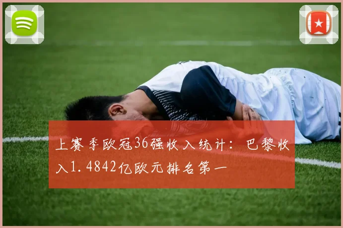 上赛季欧冠36强收入统计：巴黎收入1.4842亿欧元排名第一